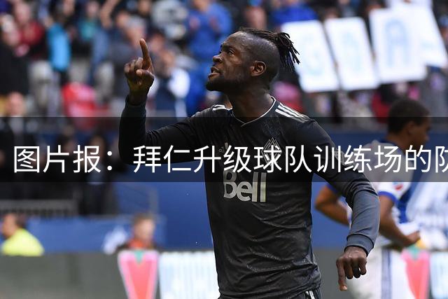 图片报：拜仁升级球队训练场的防窥设施