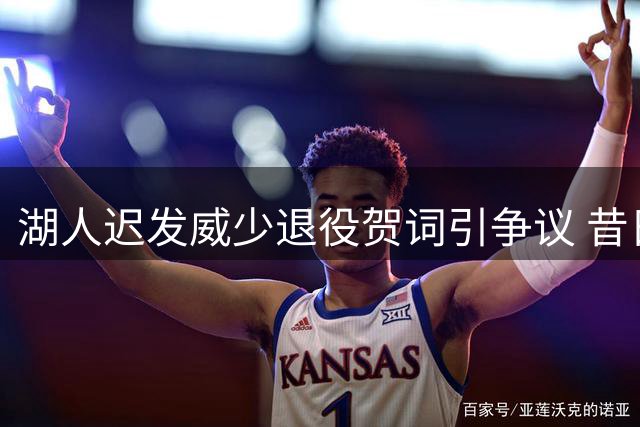 湖人迟发威少退役贺词引争议 昔日签约内幕再被热议