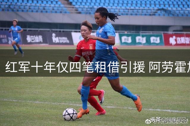 红军十年仅四笔租借引援 阿劳霍加盟引发球迷热议