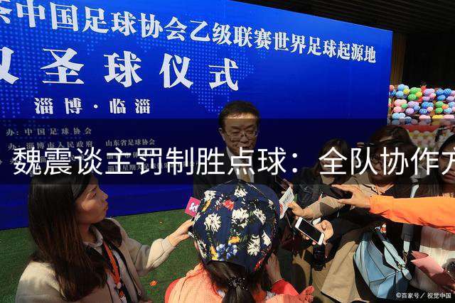 魏震谈主罚制胜点球：全队协作方能越战越勇 海港目标剑指更高排名